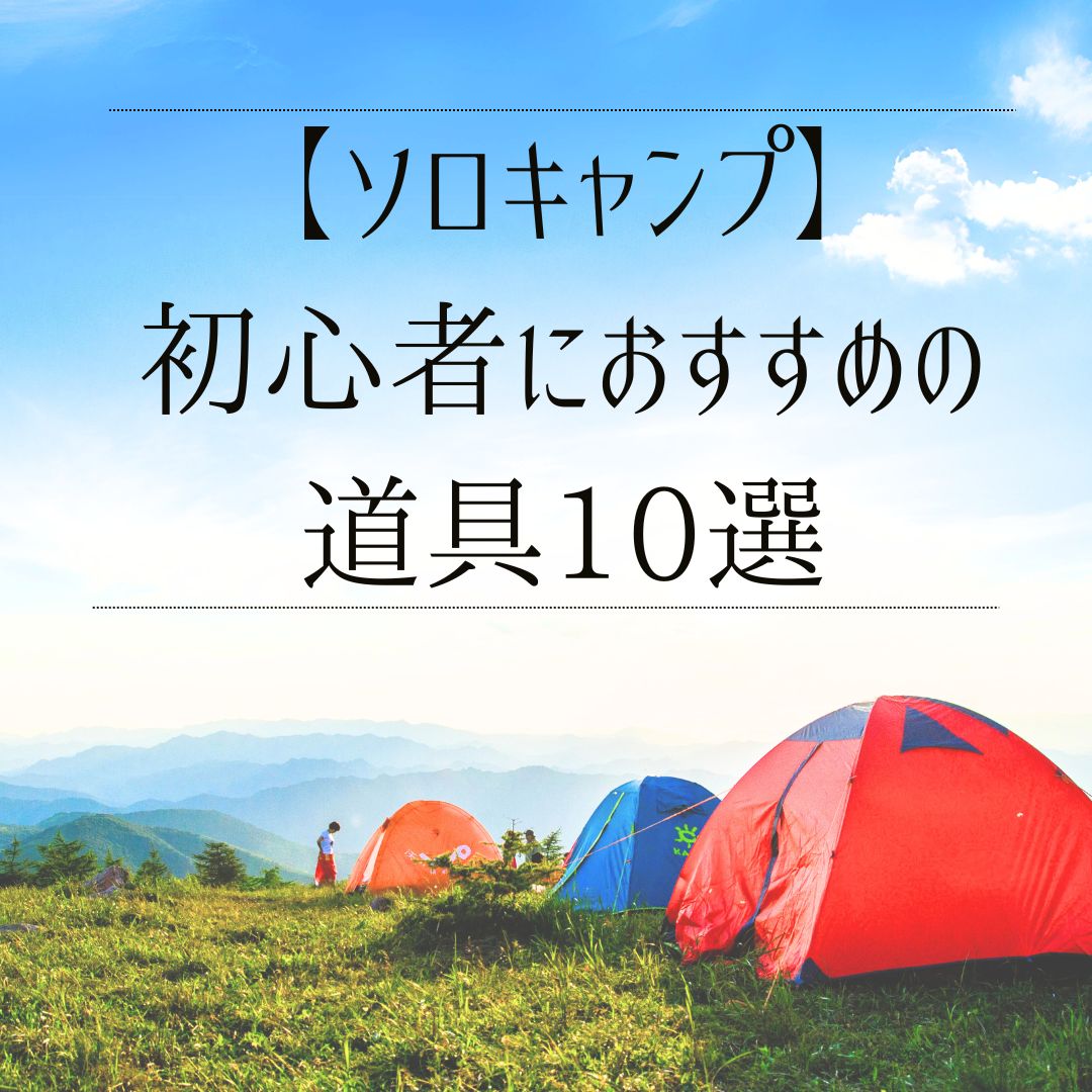 【ソロキャンプ】初心者におすすめの道具10選！低価格・高機能で１年中快適に楽しむ！